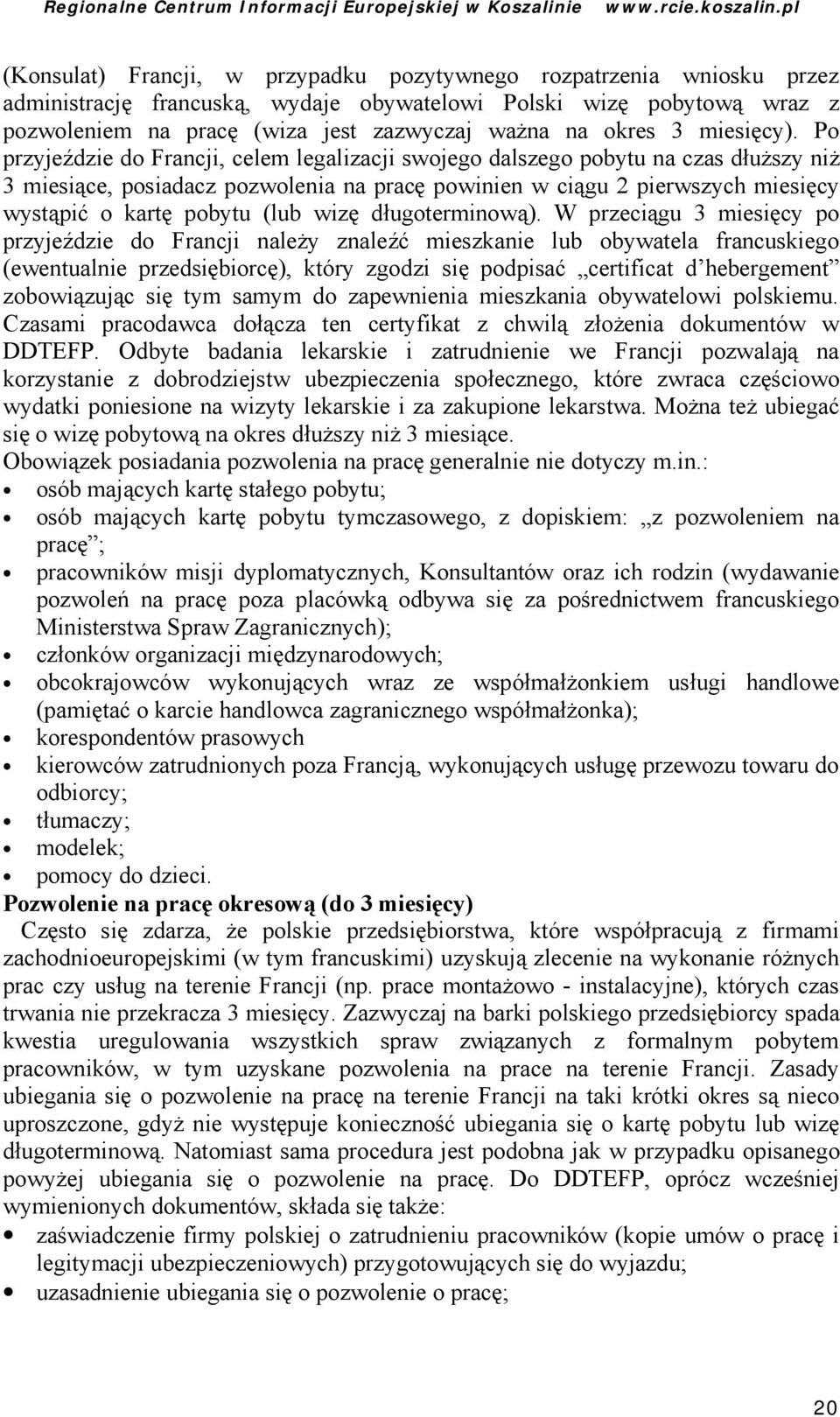 Po przyjeździe do Francji, celem legalizacji swojego dalszego pobytu na czas dłuższy niż 3 miesiące, posiadacz pozwolenia na pracę powinien w ciągu 2 pierwszych miesię cy wystąpić o kartę pobytu (lub