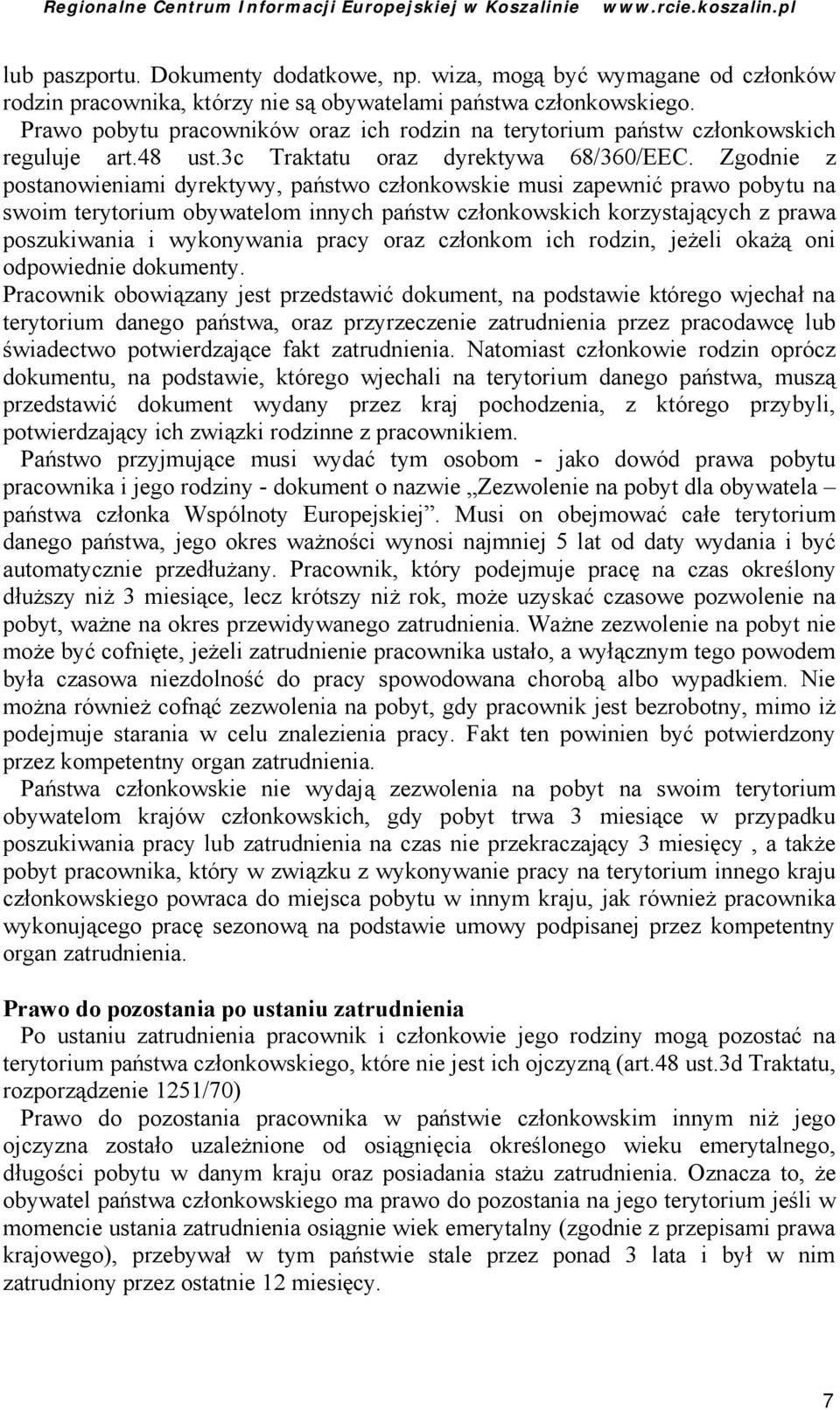 Zgodnie z postanowieniami dyrektywy, pań stwo członkowskie musi zapewnić prawo pobytu na swoim terytorium obywatelom innych pań stw członkowskich korzystających z prawa poszukiwania i wykonywania