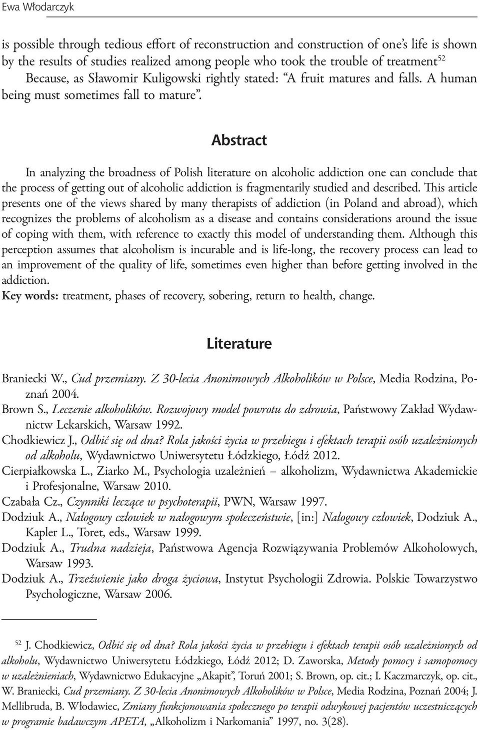 Abstract In analyzing the broadness of Polish literature on alcoholic addiction one can conclude that the process of getting out of alcoholic addiction is fragmentarily studied and described.