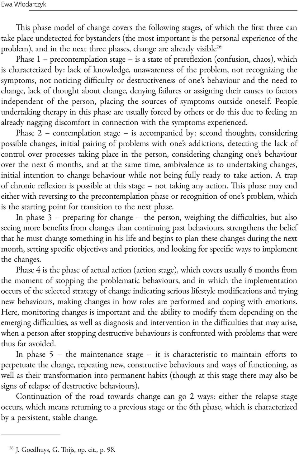 unawareness of the problem, not recognizing the symptoms, not noticing difficulty or destructiveness of one s behaviour and the need to change, lack of thought about change, denying failures or