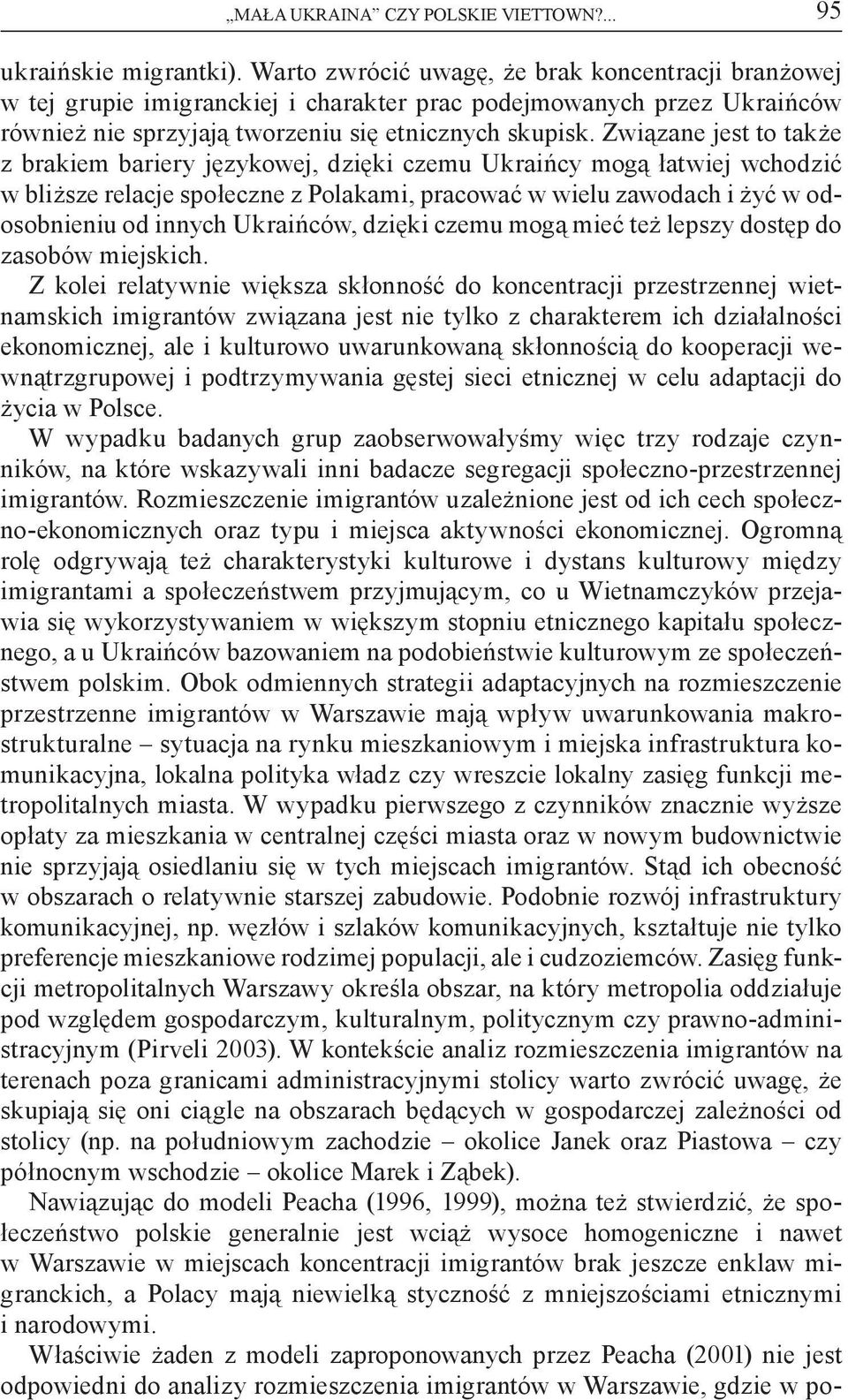 Związane jest to także z brakiem bariery językowej, dzięki czemu Ukraińcy mogą łatwiej wchodzić w bliższe relacje społeczne z Polakami, pracować w wielu zawodach i żyć w odosobnieniu od innych