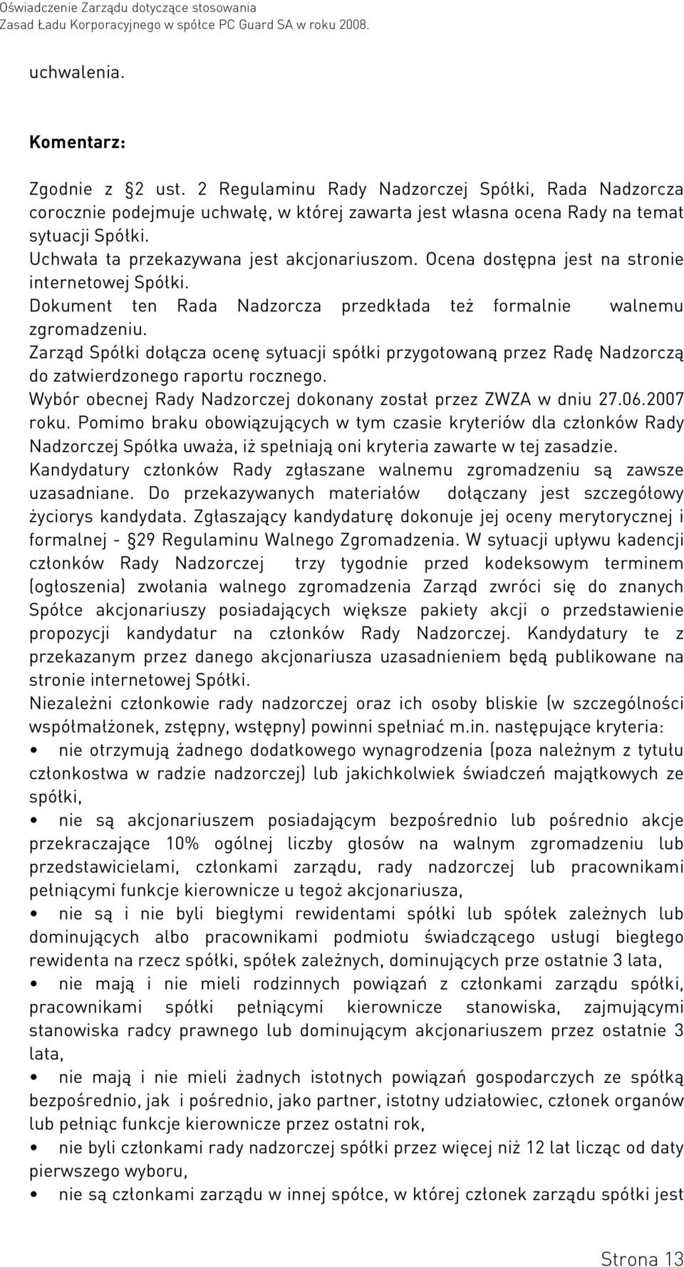 Zarząd Spółki dołącza ocenę sytuacji spółki przygotowaną przez Radę Nadzorczą do zatwierdzonego raportu rocznego. Wybór obecnej Rady Nadzorczej dokonany został przez ZWZA w dniu 27.06.2007 roku.