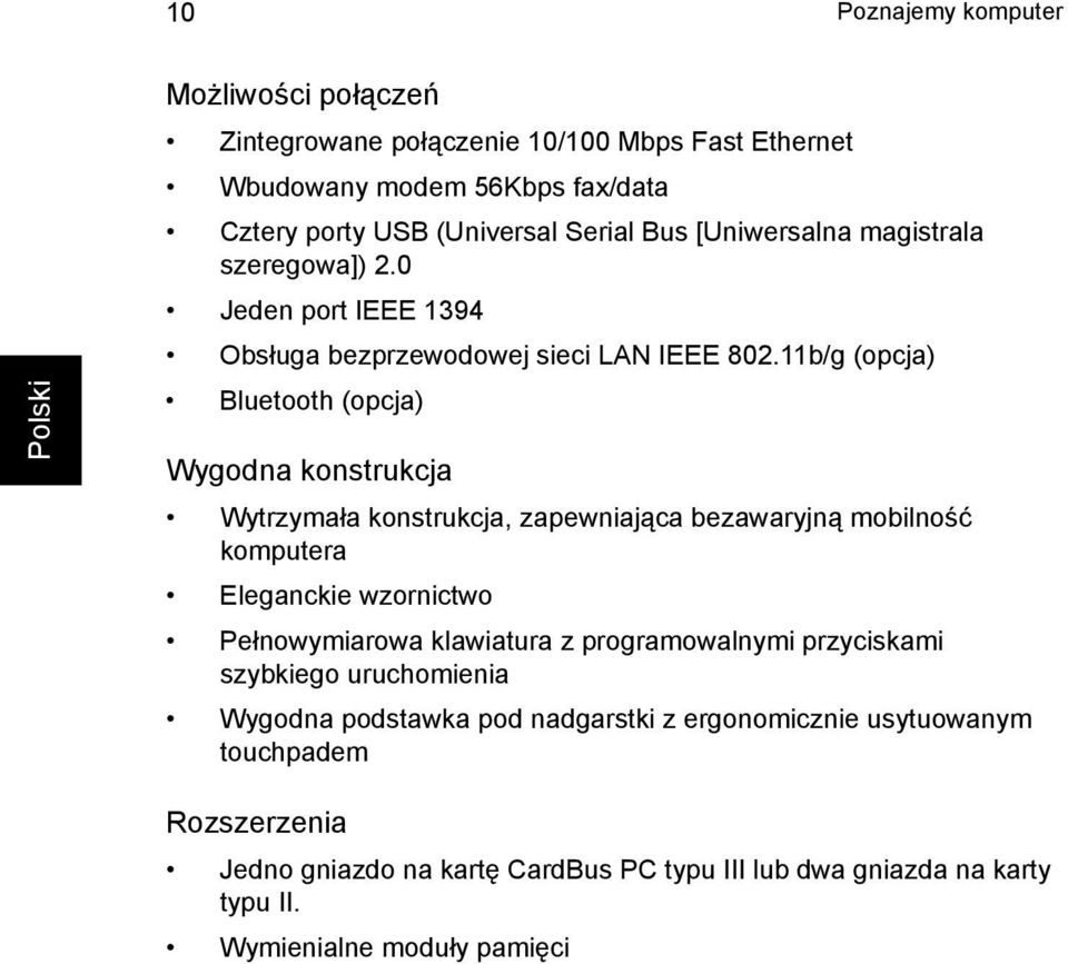 11b/g (opcja) Bluetooth (opcja) Wygodna konstrukcja Wytrzymała konstrukcja, zapewniająca bezawaryjną mobilność komputera Eleganckie wzornictwo Pełnowymiarowa klawiatura