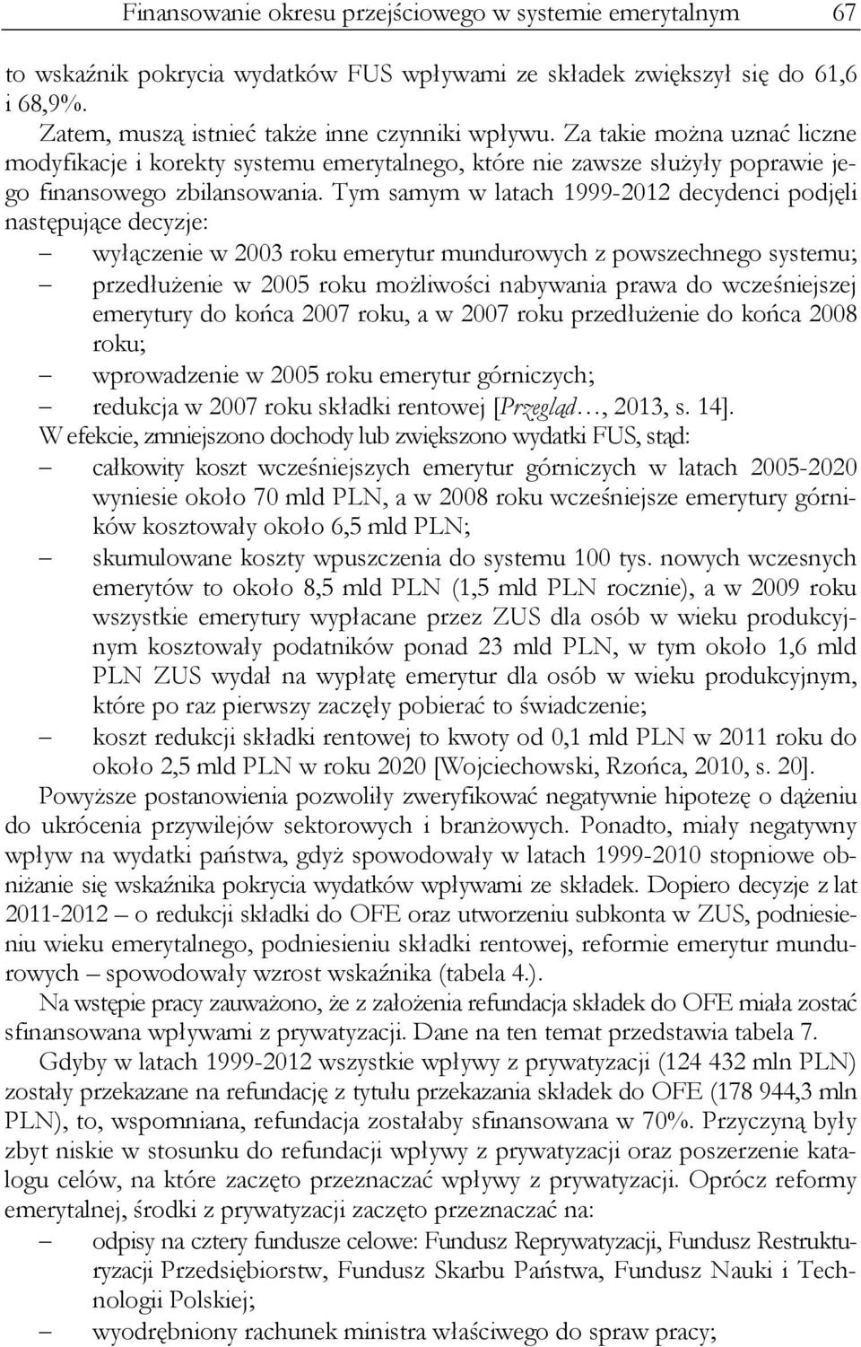 Tym samym w latach 1999-2012 decydenci podjęli następujące decyzje: wyłączenie w 2003 roku emerytur mundurowych z powszechnego systemu; przedłużenie w 2005 roku możliwości nabywania prawa do