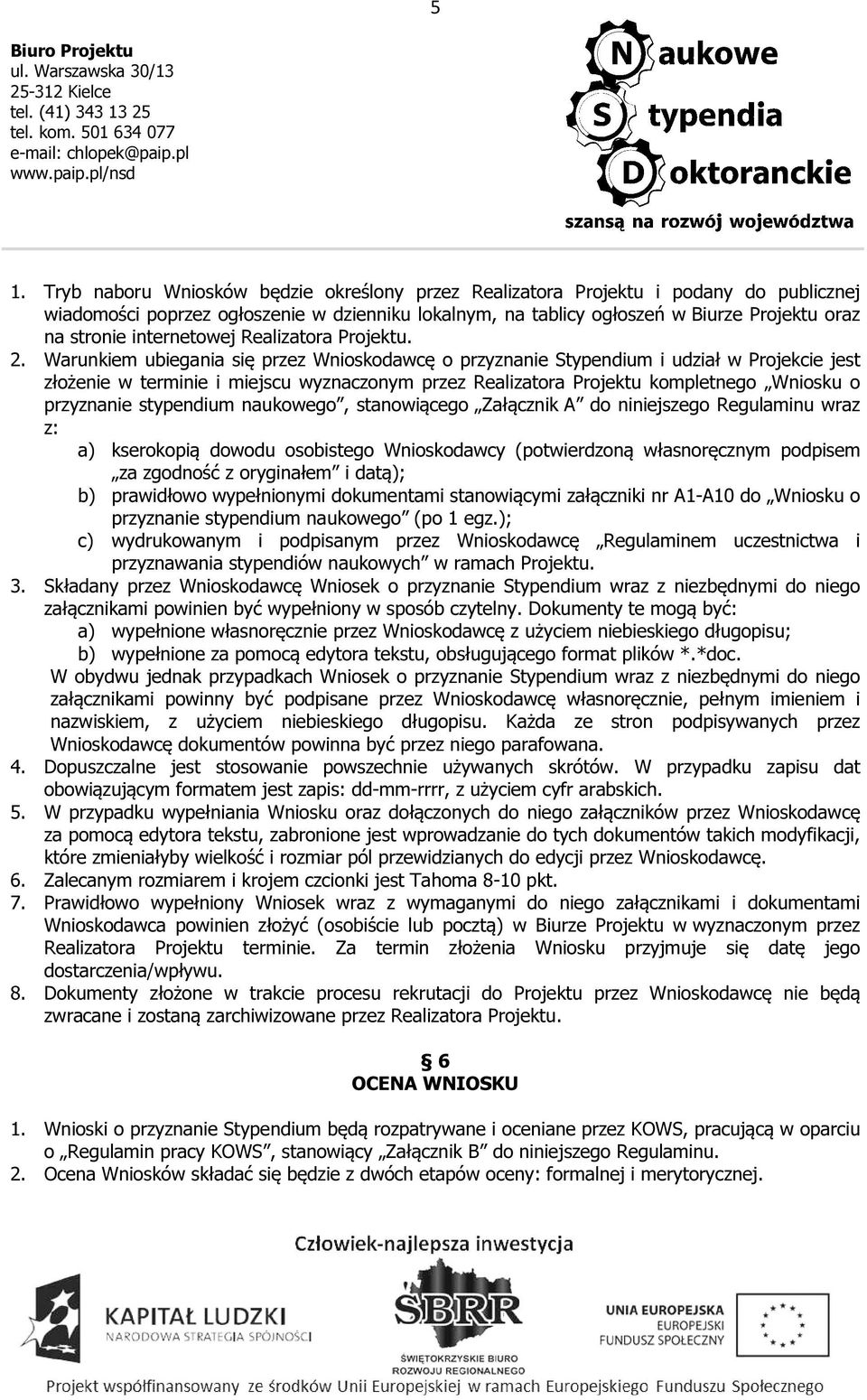 Warunkiem ubiegania się przez Wnioskodawcę o przyznanie Stypendium i udział w Projekcie jest złożenie w terminie i miejscu wyznaczonym przez Realizatora Projektu kompletnego Wniosku o przyznanie