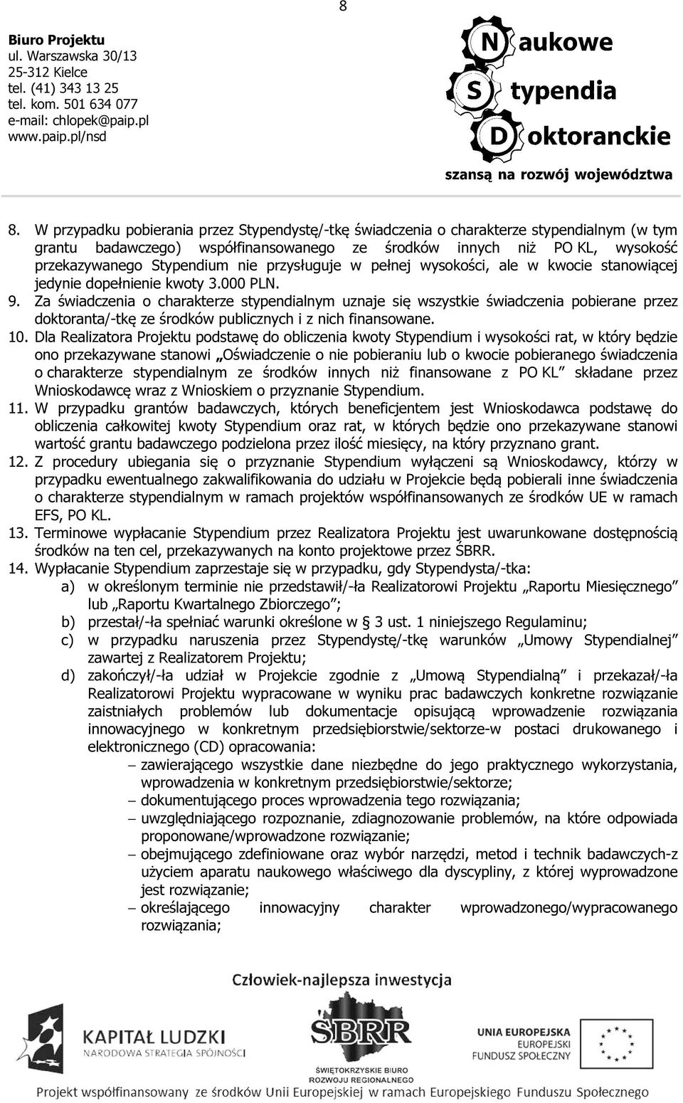 Za świadczenia o charakterze stypendialnym uznaje się wszystkie świadczenia pobierane przez doktoranta/-tkę ze środków publicznych i z nich finansowane. 10.