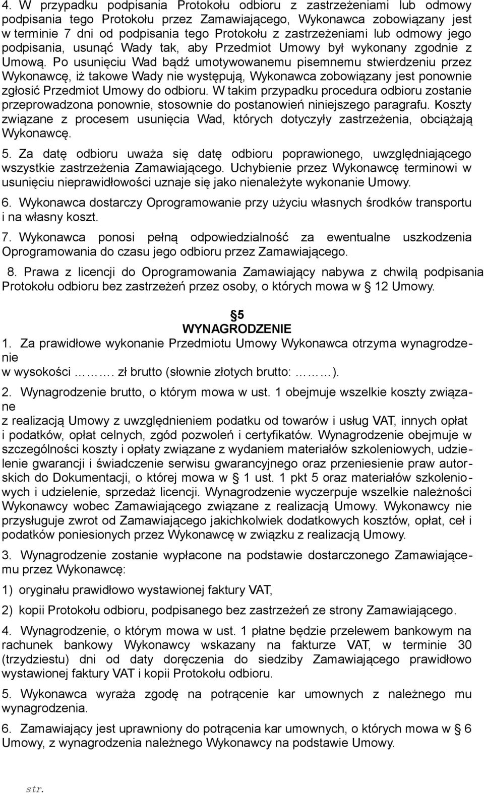 Po usunięciu Wad bądź umotywowanemu pisemnemu stwierdzeniu przez Wykonawcę, iż takowe Wady nie występują, Wykonawca zobowiązany jest ponownie zgłosić Przedmiot Umowy do odbioru.