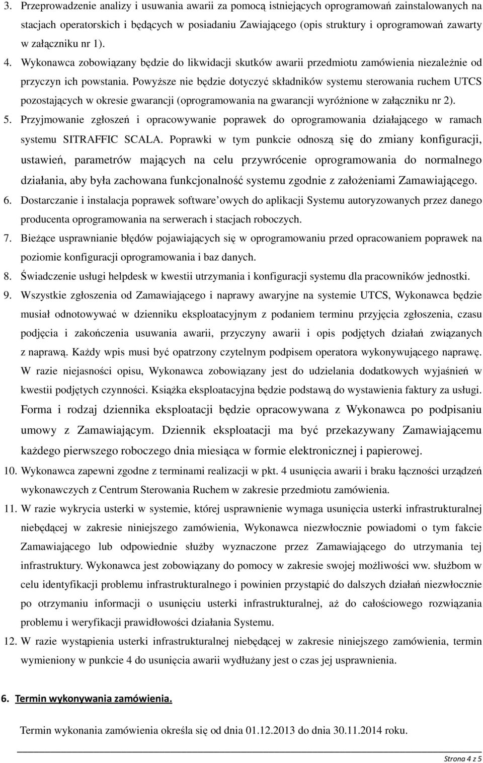 Powyższe nie będzie dotyczyć składników systemu sterowania ruchem UTCS pozostających w okresie gwarancji (oprogramowania na gwarancji wyróżnione w załączniku nr 2). 5.