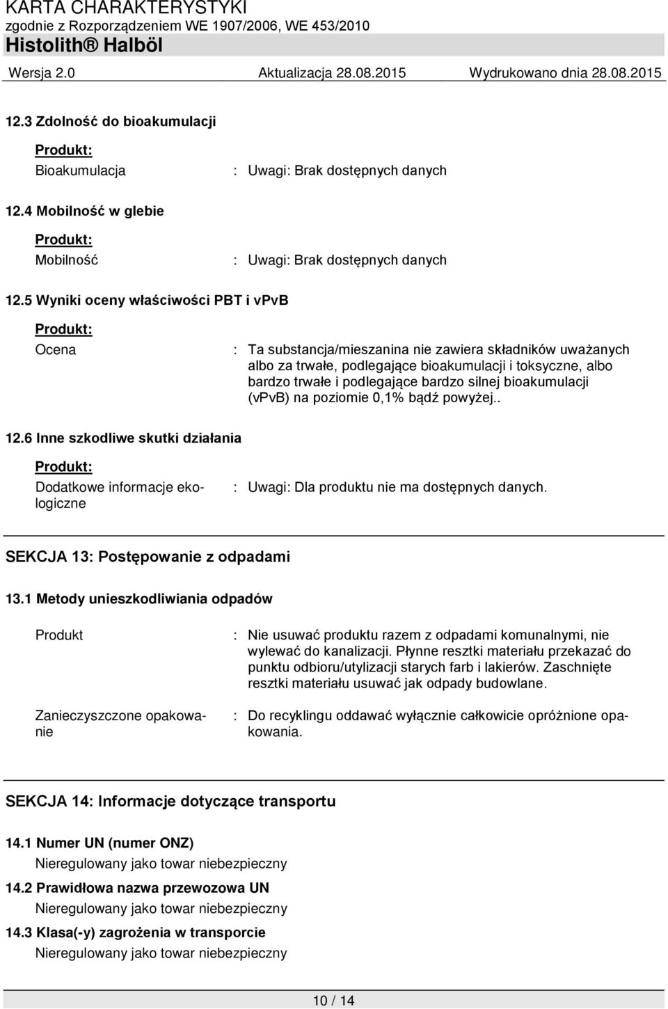 silnej bioakumulacji (vpvb) na poziomie 0,1% bądź powyżej.. 12.6 Inne szkodliwe skutki działania Dodatkowe informacje ekologiczne : Uwagi: Dla produktu nie ma dostępnych danych.