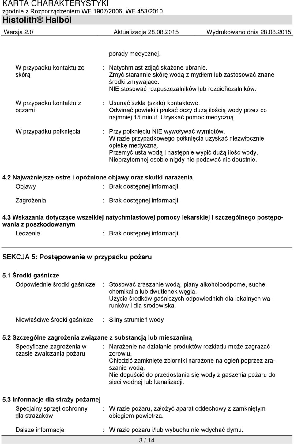 Odwinąć powieki i płukać oczy dużą ilością wody przez co najmniej 15 minut. Uzyskać pomoc medyczną. : Przy połknięciu NIE wywoływać wymiotów.