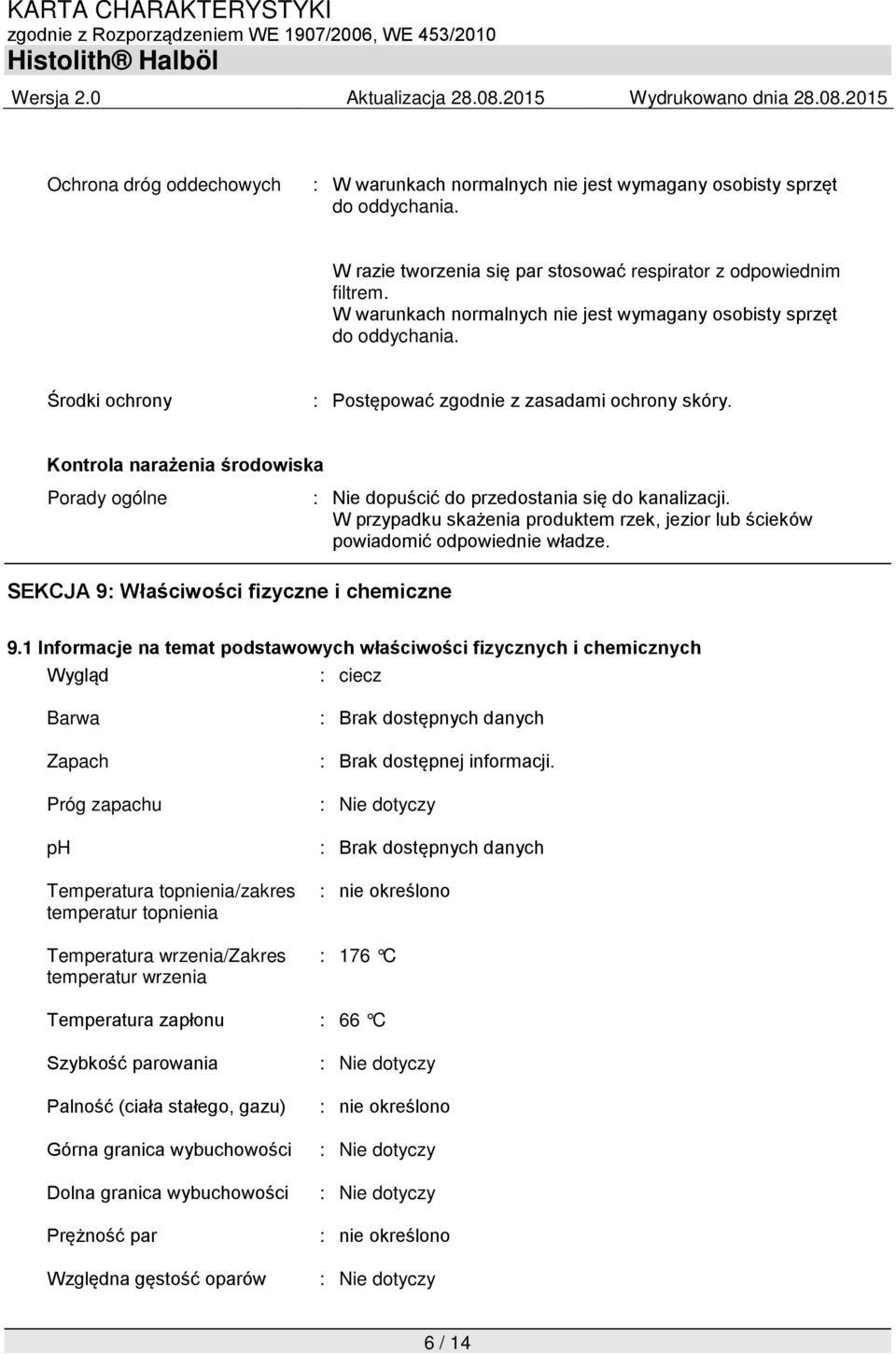 Kontrola narażenia środowiska Porady ogólne : Nie dopuścić do przedostania się do kanalizacji. W przypadku skażenia produktem rzek, jezior lub ścieków powiadomić odpowiednie władze.