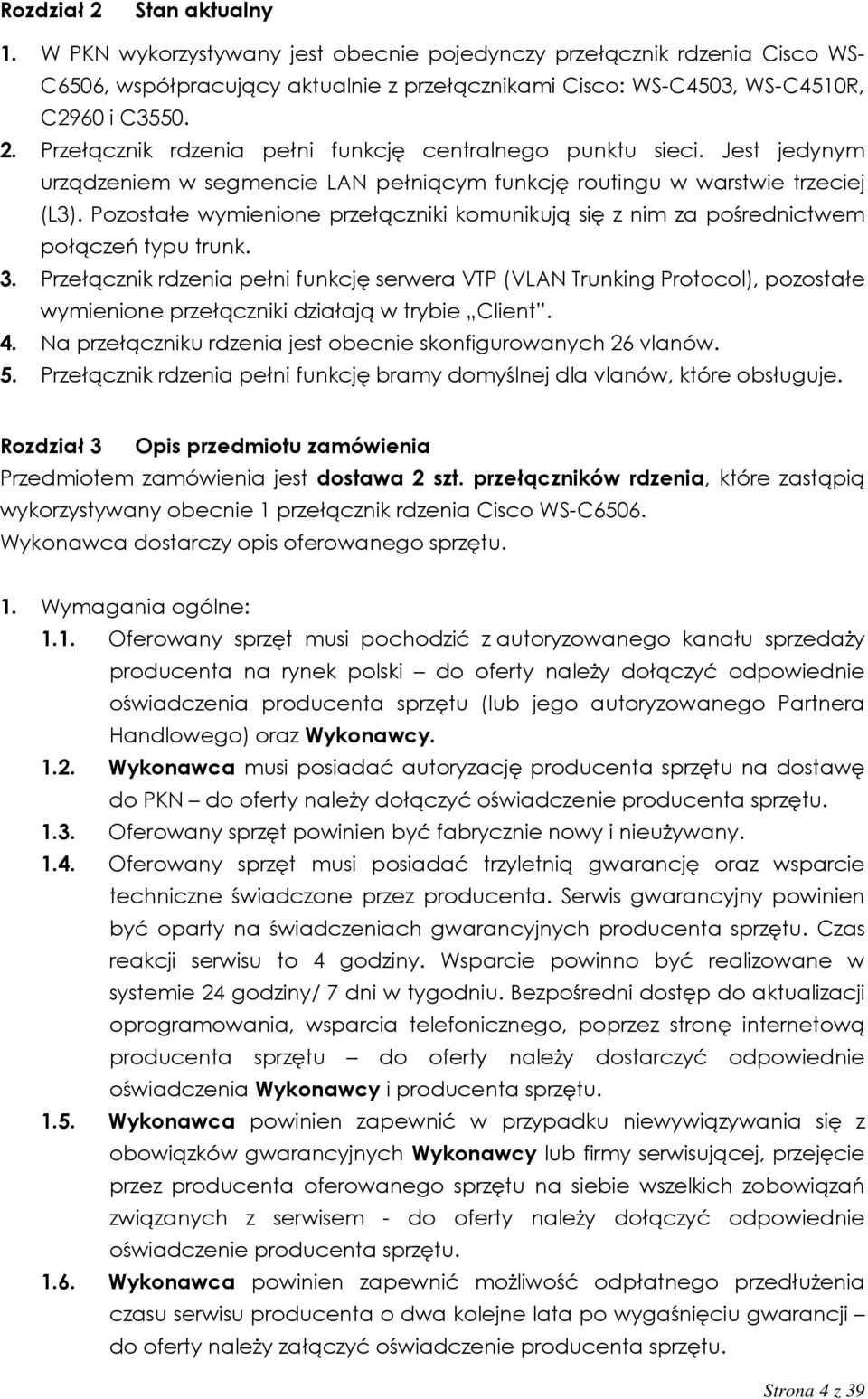 Przełącznik rdzenia pełni funkcję serwera VTP (VLAN Trunking Protocol), pozostałe wymienione przełączniki działają w trybie Client. 4. Na przełączniku rdzenia jest obecnie skonfigurowanych 26 vlanów.