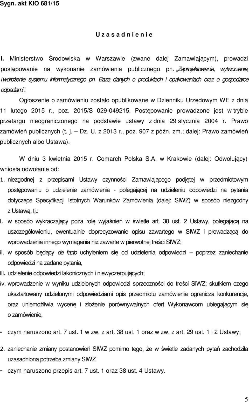 Ogłoszenie o zamówieniu zostało opublikowane w Dzienniku Urzędowym WE z dnia 11 lutego 2015 r., poz. 2015/S 029-049215.