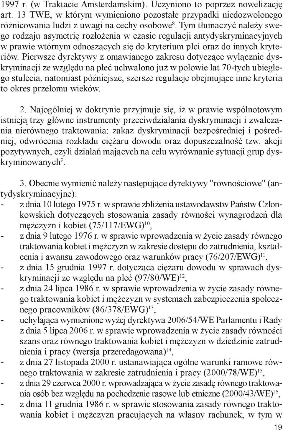 Pierwsze dyrektywy z omawianego zakresu dotycz¹ce wy³¹cznie dyskryminacji ze wzglêdu na p³eæ uchwalono ju w po³owie lat 70-tych ubieg³ego stulecia, natomiast póÿniejsze, szersze regulacje obejmuj¹ce