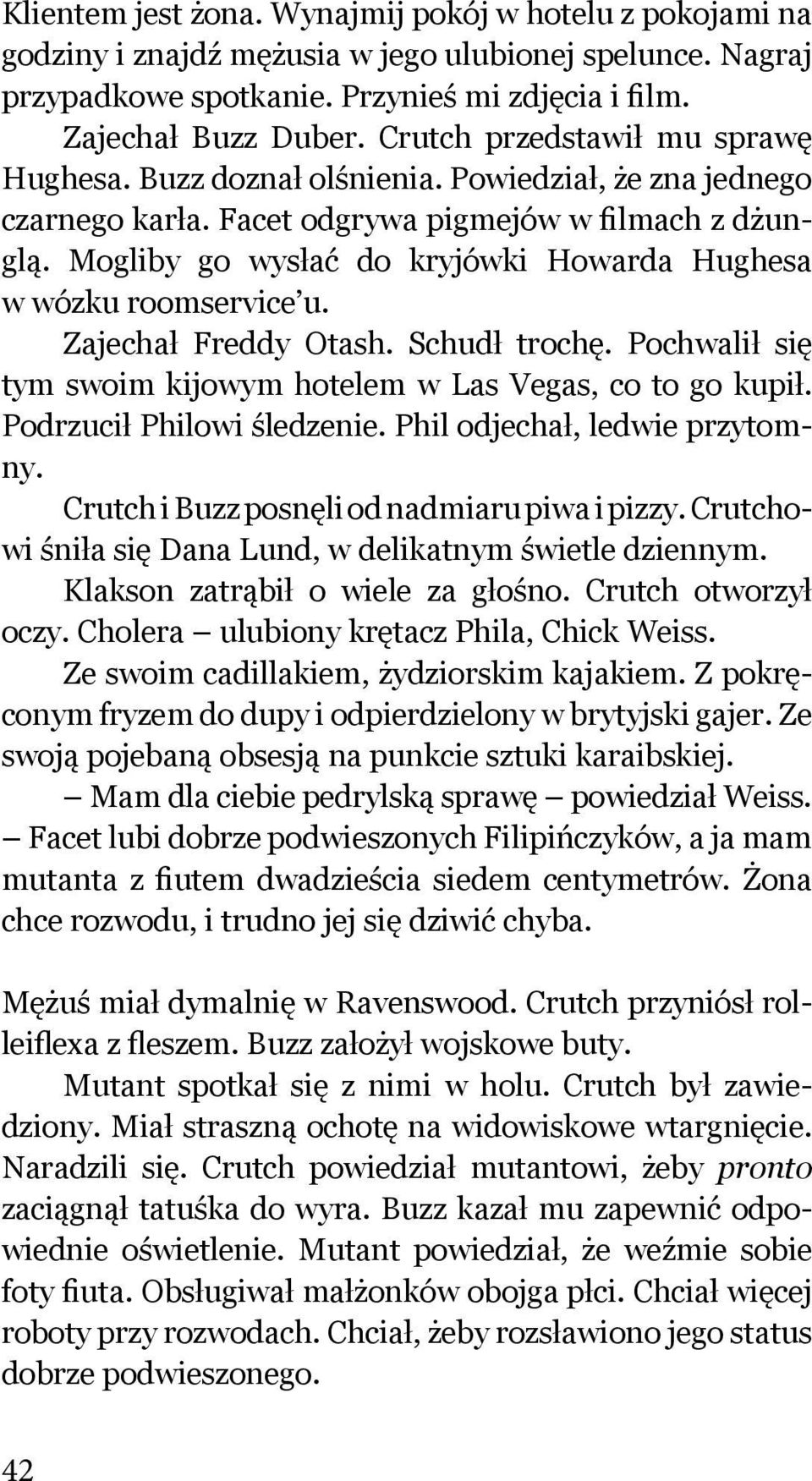 Mogliby go wysłać do kryjówki Howarda Hughesa w wózku roomservice u. Zajechał Freddy Otash. Schudł trochę. Pochwalił się tym swoim kijowym hotelem w Las Vegas, co to go kupił.