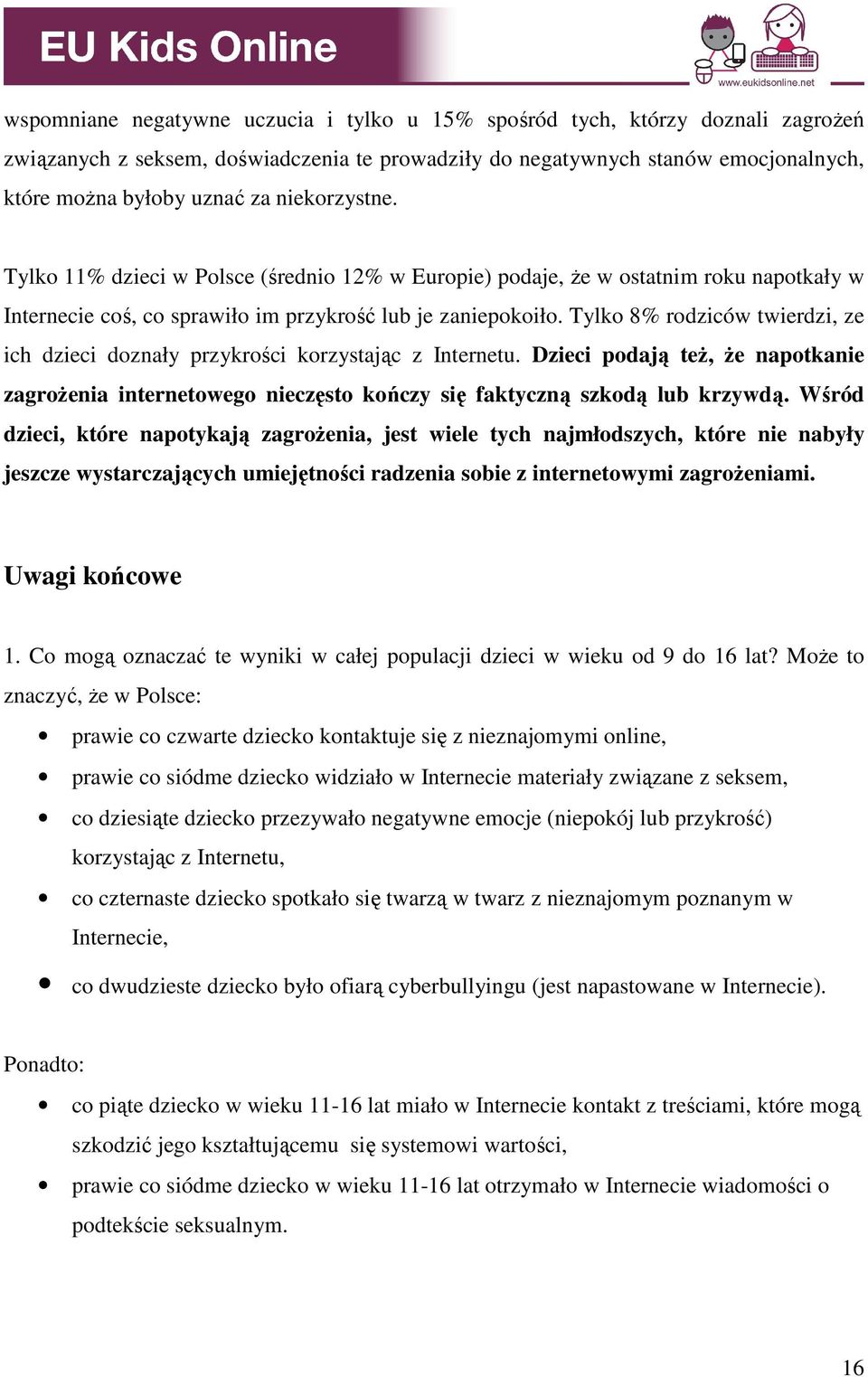 Tylko 8% rodziców twierdzi, ze ich dzieci doznały przykrości korzystając z Internetu. Dzieci podają teŝ, Ŝe napotkanie zagroŝenia internetowego nieczęsto kończy się faktyczną szkodą lub krzywdą.