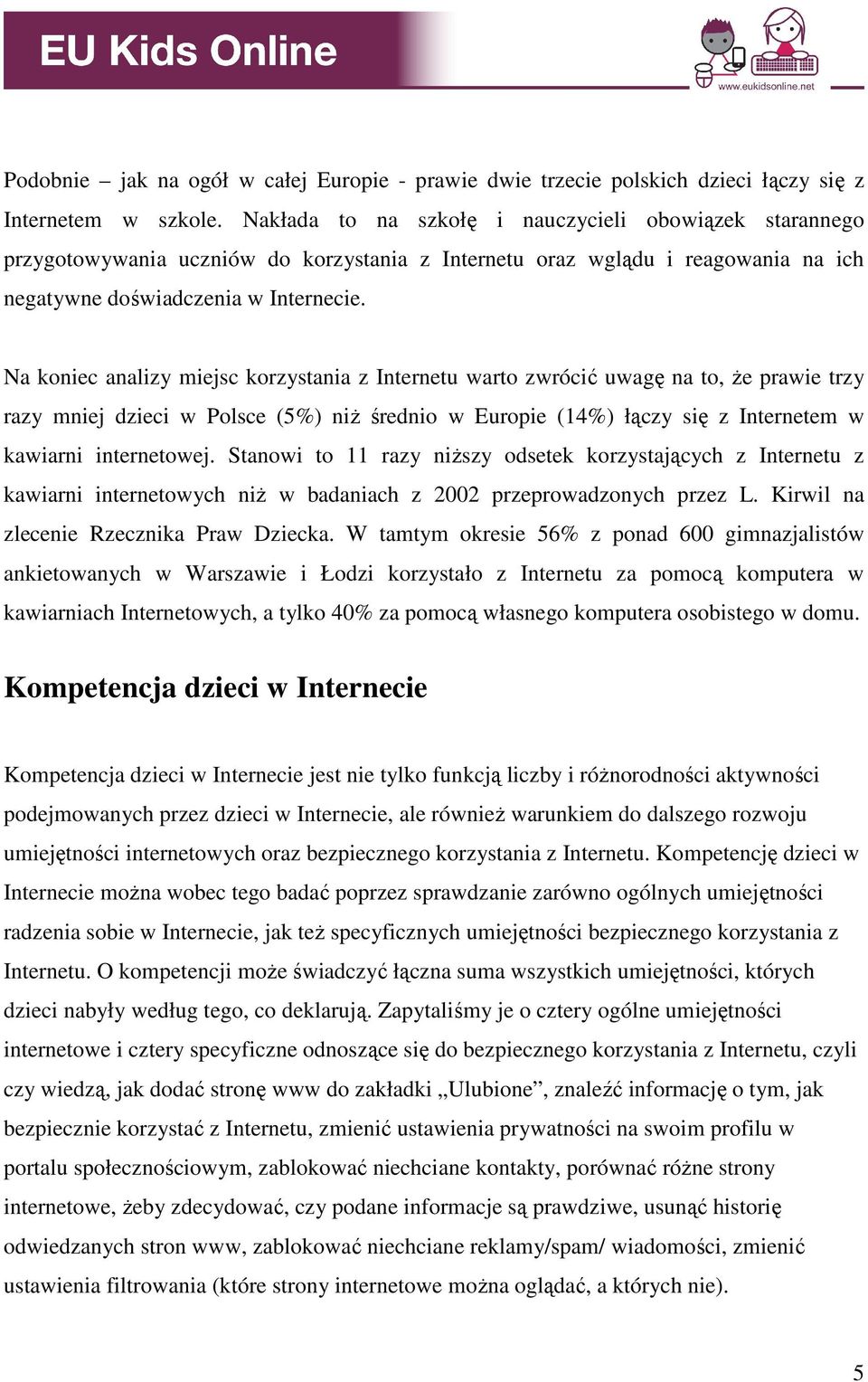 Na koniec analizy miejsc korzystania z Internetu warto zwrócić uwagę na to, Ŝe prawie trzy razy mniej dzieci w Polsce (5%) niŝ średnio w Europie (14%) łączy się z Internetem w kawiarni internetowej.