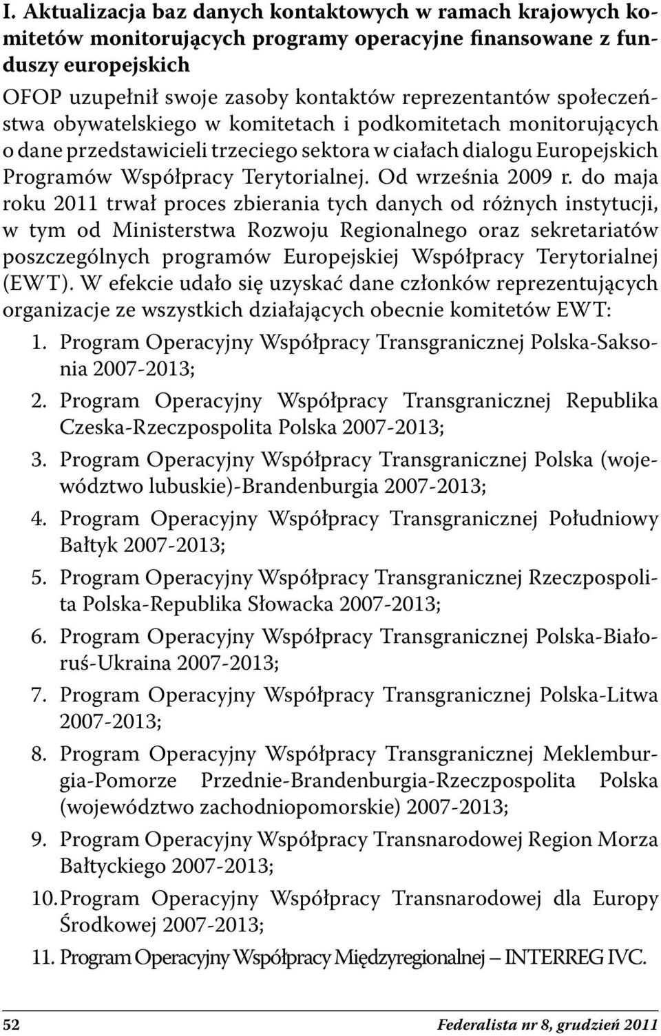 do maja roku 2011 trwał proces zbierania tych danych od różnych instytucji, w tym od Ministerstwa Rozwoju Regionalnego oraz sekretariatów poszczególnych programów Europejskiej Współpracy