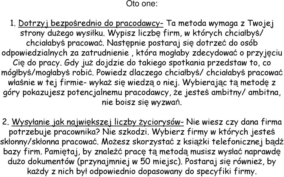 Gdy już dojdzie do takiego spotkania przedstaw to, co mógłbyś/mogłabyś robić. Powiedz dlaczego chciałbyś/ chciałabyś pracować właśnie w tej firmie- wykaż się wiedzą o niej.