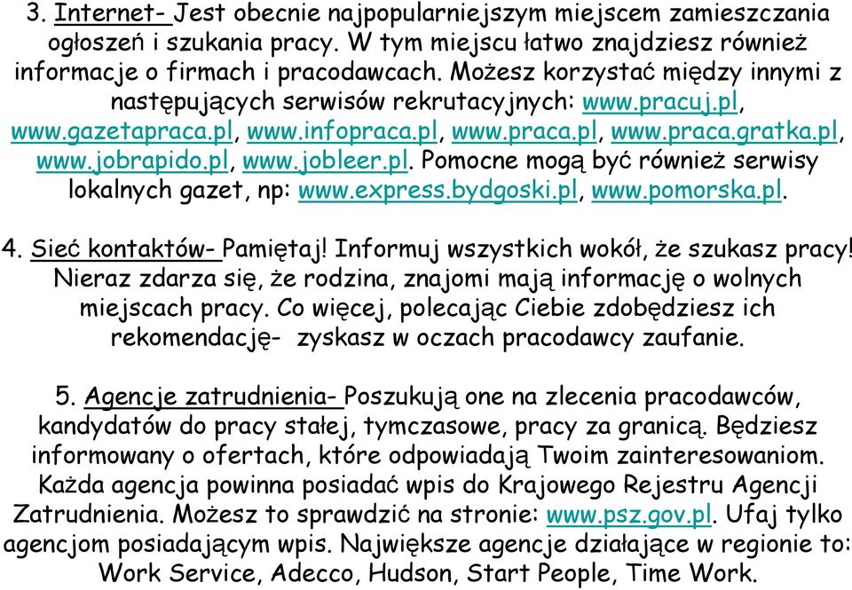 express.bydgoski.pl, www.pomorska.pl. 4. Sieć kontaktów- Pamiętaj! Informuj wszystkich wokół, że szukasz pracy! Nieraz zdarza się, że rodzina, znajomi mają informację o wolnych miejscach pracy.