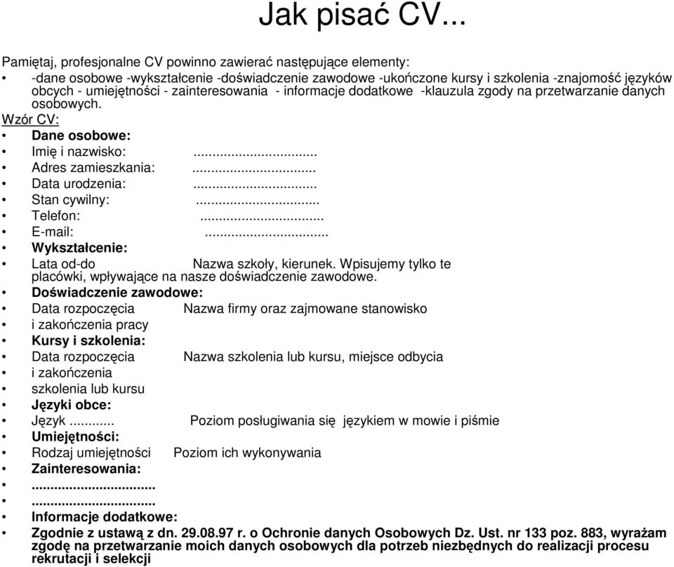 zainteresowania - informacje dodatkowe -klauzula zgody na przetwarzanie danych osobowych. Wzór r CV: Dane osobowe: Imię i nazwisko:... Adres zamieszkania:... Data urodzenia:... Stan cywilny:.