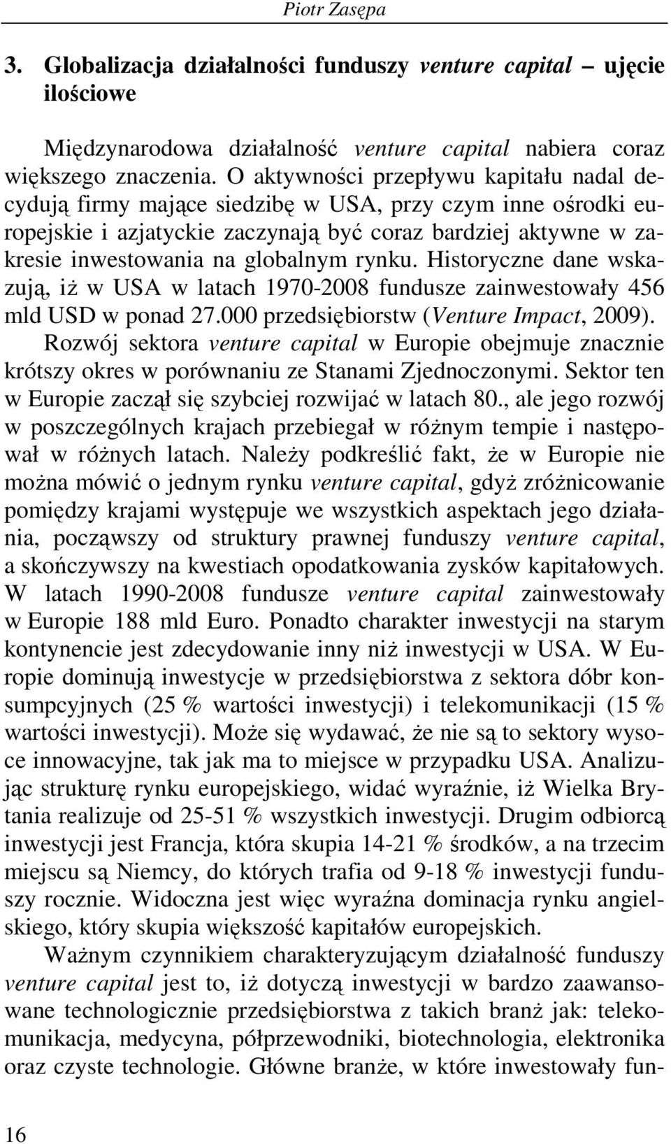 rynku. Historyczne dane wskazują, iŝ w USA w latach 1970-2008 fundusze zainwestowały 456 mld USD w ponad 27.000 przedsiębiorstw (Venture Impact, 2009).