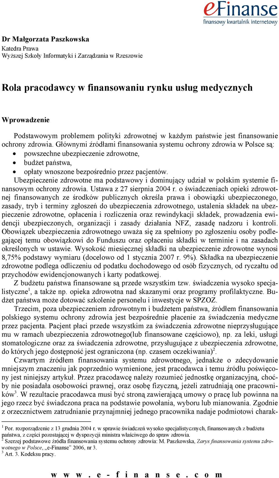 Głównymi źródłami finansowania systemu ochrony zdrowia w Polsce są: powszechne ubezpieczenie zdrowotne, budżet państwa, opłaty wnoszone bezpośrednio przez pacjentów.