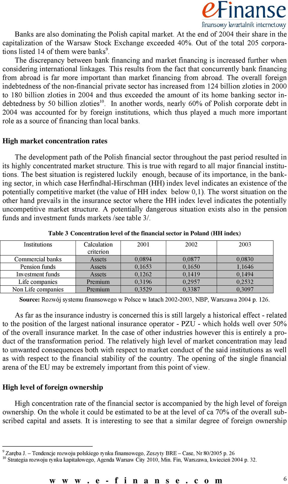 This results from the fact that concurrently bank financing from abroad is far more important than market financing from abroad.