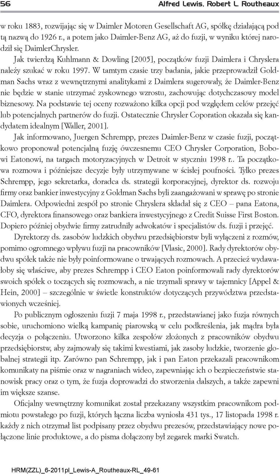 W tamtym czasie trzy badania, jakie przeprowadził Goldman Sachs wraz z wewnętrznymi analitykami z Daimlera sugerowały, że Daimler-Benz nie będzie w stanie utrzymać zyskownego wzrostu, zachowując