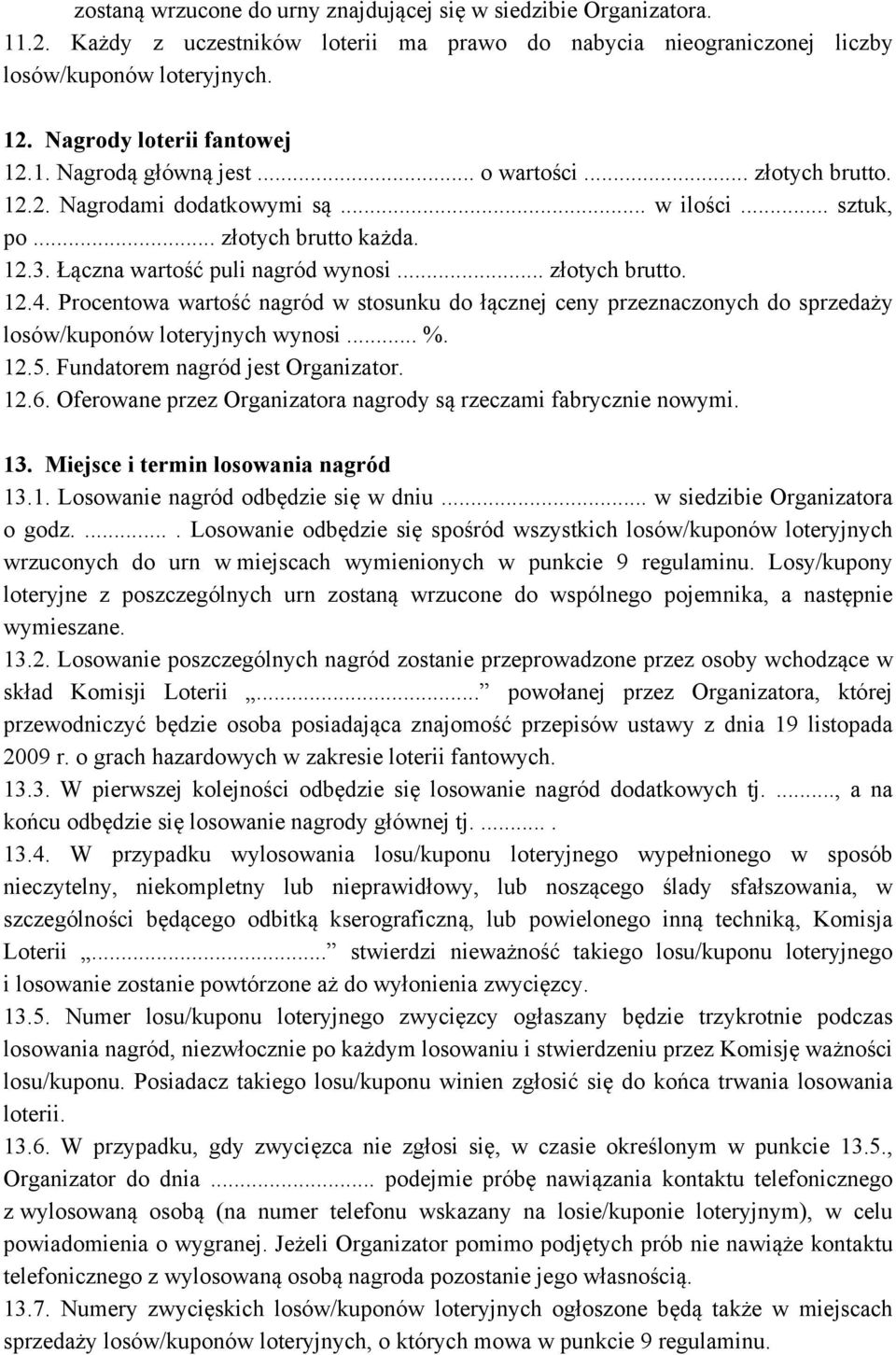 Łączna wartość puli nagród wynosi... złotych brutto. 12.4. Procentowa wartość nagród w stosunku do łącznej ceny przeznaczonych do sprzedaży losów/kuponów loteryjnych wynosi... %. 12.5.