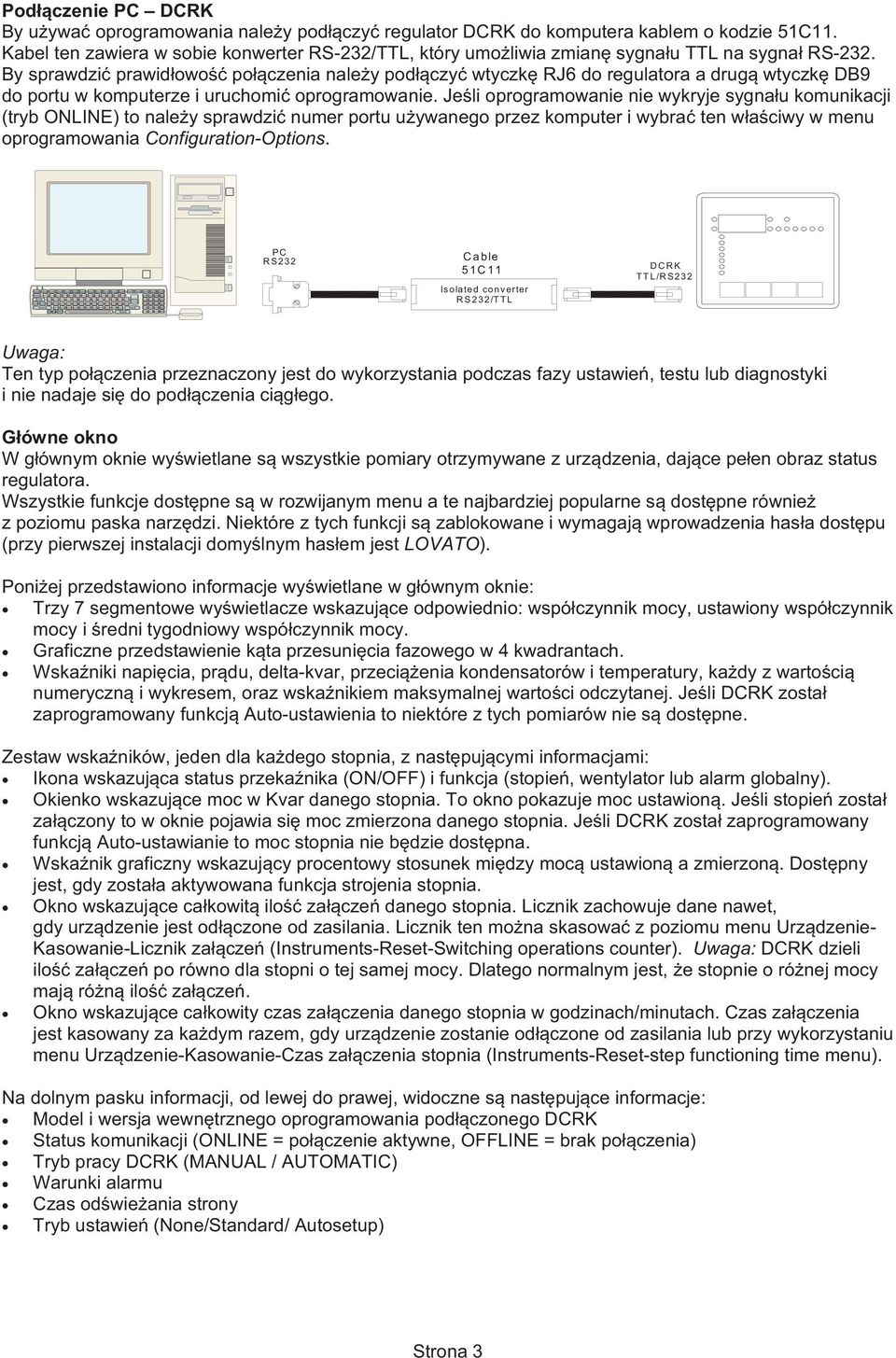 By sprawdzi prawidowo poczenia naley podczy wtyczk RJ6 do regulatora a drug wtyczk DB9 do portu w komputerze i uruchomi oprogramowanie.