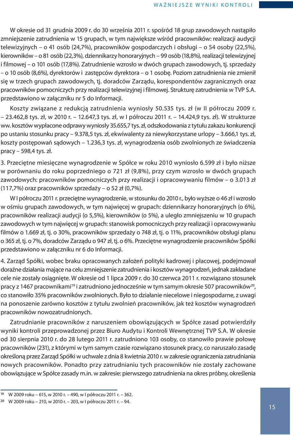 obsługi o 54 osoby (22,5%), kierowników o 81 osób (22,3%), dziennikarzy honoraryjnych 99 osób (18,8%), realizacji telewizyjnej i filmowej o 101 osób (17,8%).