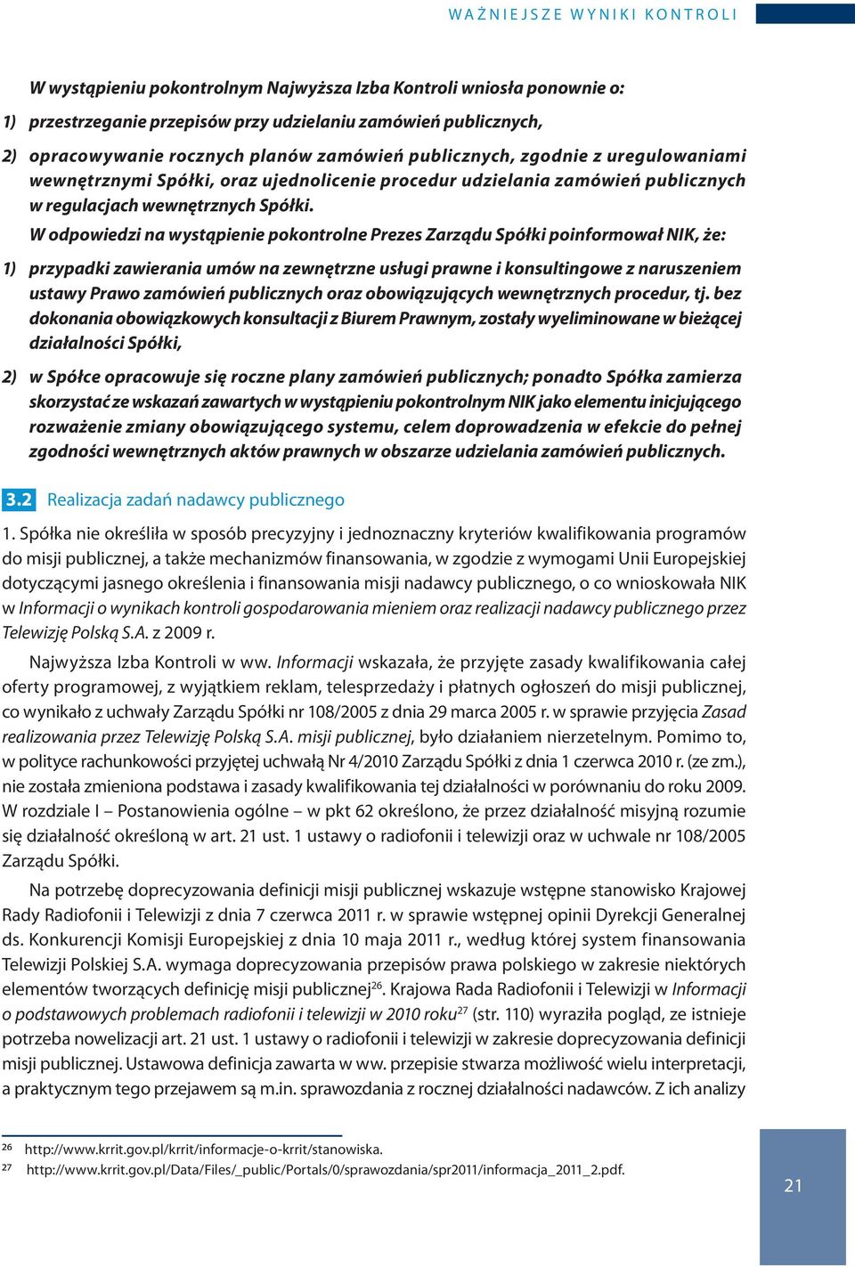 W odpowiedzi na wystąpienie pokontrolne Prezes Zarządu Spółki poinformował NIK, że: 1) przypadki zawierania umów na zewnętrzne usługi prawne i konsultingowe z naruszeniem ustawy Prawo zamówień