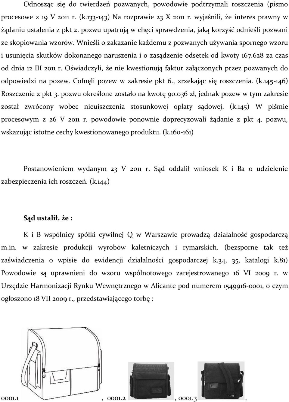 Wnieśli o zakazanie każdemu z pozwanych używania spornego wzoru i usunięcia skutków dokonanego naruszenia i o zasądzenie odsetek od kwoty 167.628 za czas od dnia 12 III 2011 r.