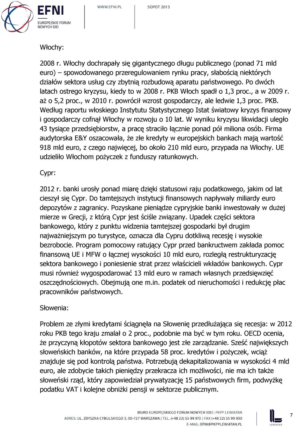 państwowego. Po dwóch latach ostrego kryzysu, kiedy to w 2008 r. PKB Włoch spadł o 1,3 proc., a w 2009 r. aż o 5,2 proc., w 2010 r. powrócił wzrost gospodarczy, ale ledwie 1,3 proc. PKB. Według raportu włoskiego Instytutu Statystycznego Istat światowy kryzys finansowy i gospodarczy cofnął Włochy w rozwoju o 10 lat.