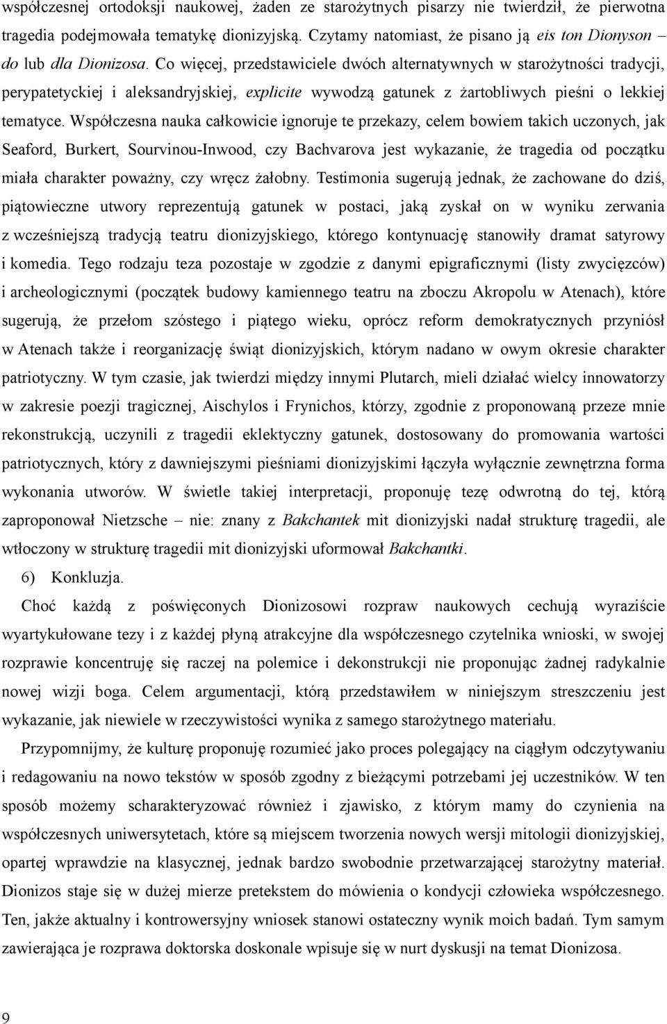 Co więcej, przedstawiciele dwóch alternatywnych w starożytności tradycji, perypatetyckiej i aleksandryjskiej, explicite wywodzą gatunek z żartobliwych pieśni o lekkiej tematyce.