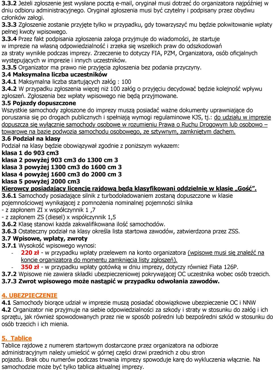 3.3 Zgłoszenie zostanie przyjęte tylko w przypadku, gdy towarzyszyć mu będzie pokwitowanie wpłaty pełnej kwoty wpisowego. 3.3.4 Przez fakt podpisania zgłoszenia załoga przyjmuje do wiadomości, że startuje w imprezie na własną odpowiedzialność i zrzeka się wszelkich praw do odszkodowań za straty wynikłe podczas imprezy.