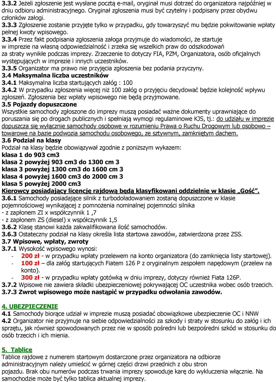 3.3 Zgłoszenie zostanie przyjęte tylko w przypadku, gdy towarzyszyć mu będzie pokwitowanie wpłaty pełnej kwoty wpisowego. 3.3.4 Przez fakt podpisania zgłoszenia załoga przyjmuje do wiadomości, że startuje w imprezie na własną odpowiedzialność i zrzeka się wszelkich praw do odszkodowań za straty wynikłe podczas imprezy.