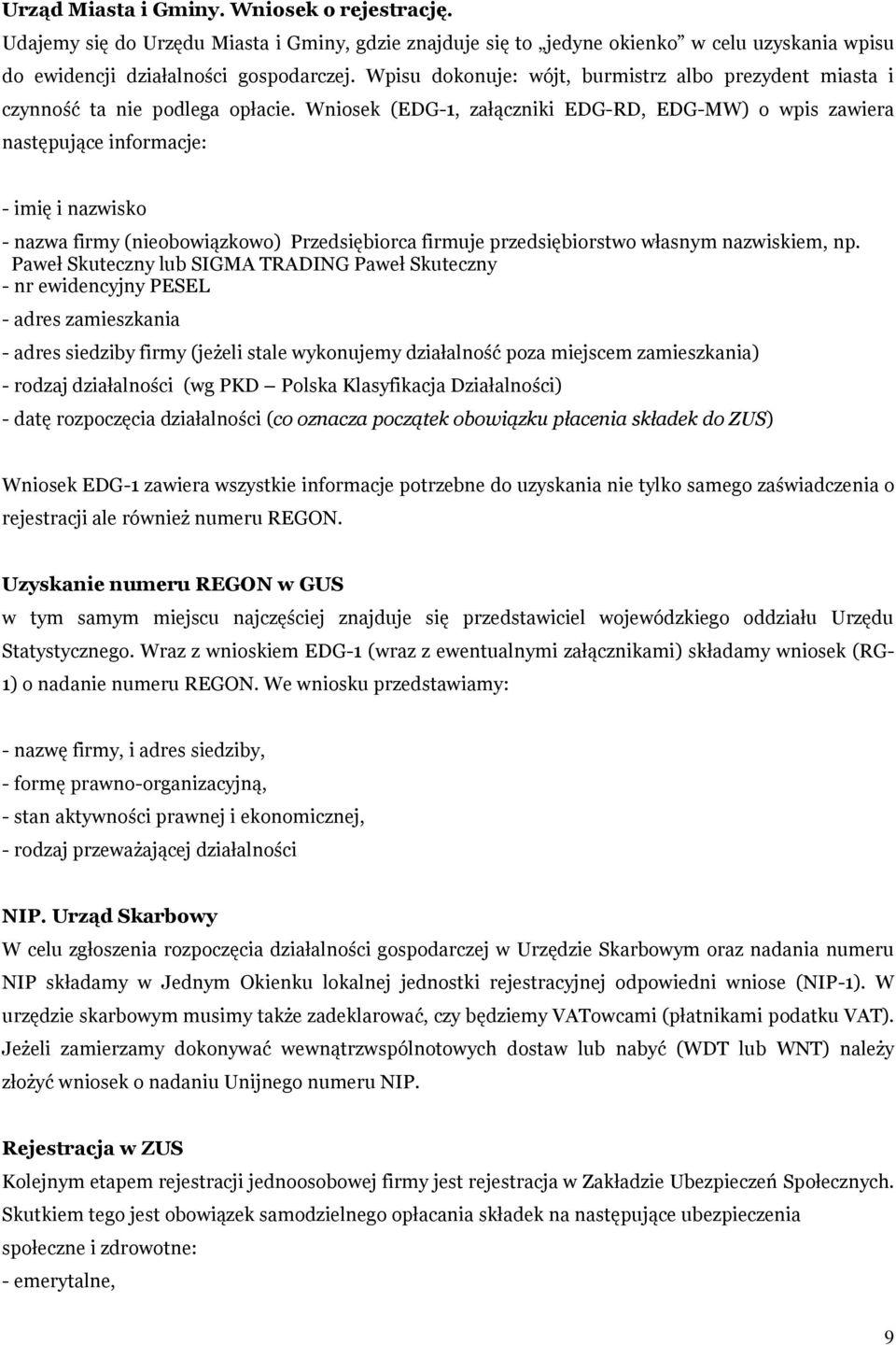 Wniosek (EDG-1, załączniki EDG-RD, EDG-MW) o wpis zawiera następujące informacje: - imię i nazwisko - nazwa firmy (nieobowiązkowo) Przedsiębiorca firmuje przedsiębiorstwo własnym nazwiskiem, np.