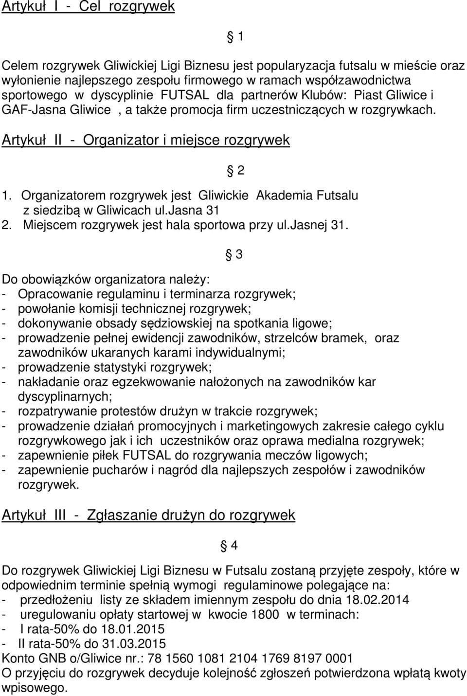 Organizatorem rozgrywek jest Gliwickie Akademia Futsalu z siedzibą w Gliwicach ul.jasna 31 2. Miejscem rozgrywek jest hala sportowa przy ul.jasnej 31.