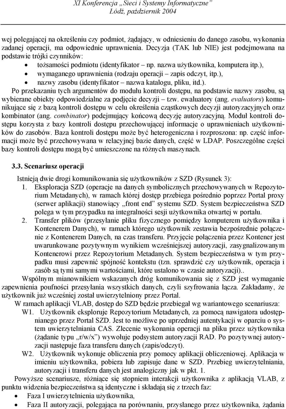 ), wymaganego uprawnienia (rodzaju operacji zapis odczyt, itp.), nazwy zasobu (identyfikator nazwa katalogu, pliku, itd.). Po przekazaniu tych argumentów do modułu kontroli dostępu, na podstawie nazwy zasobu, są wybierane obiekty odpowiedzialne za podjęcie decyzji tzw.