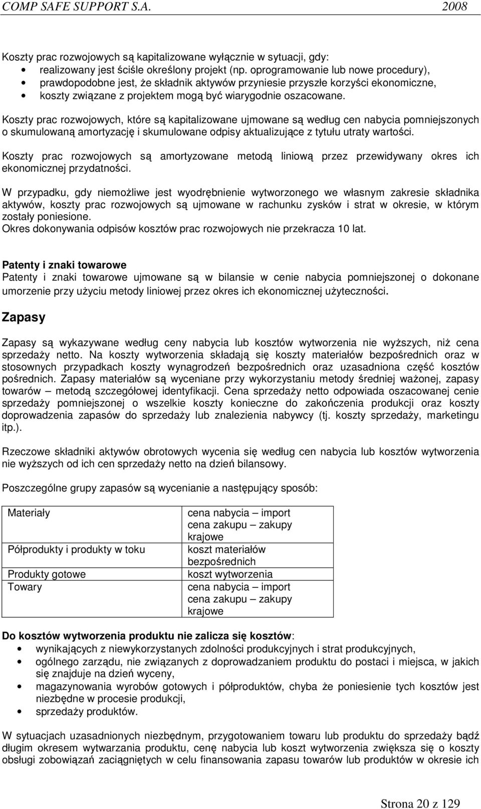 Koszty prac rozwojowych, które są kapitalizowane ujmowane są według cen nabycia pomniejszonych o skumulowaną amortyzację i skumulowane odpisy aktualizujące z tytułu utraty wartości.