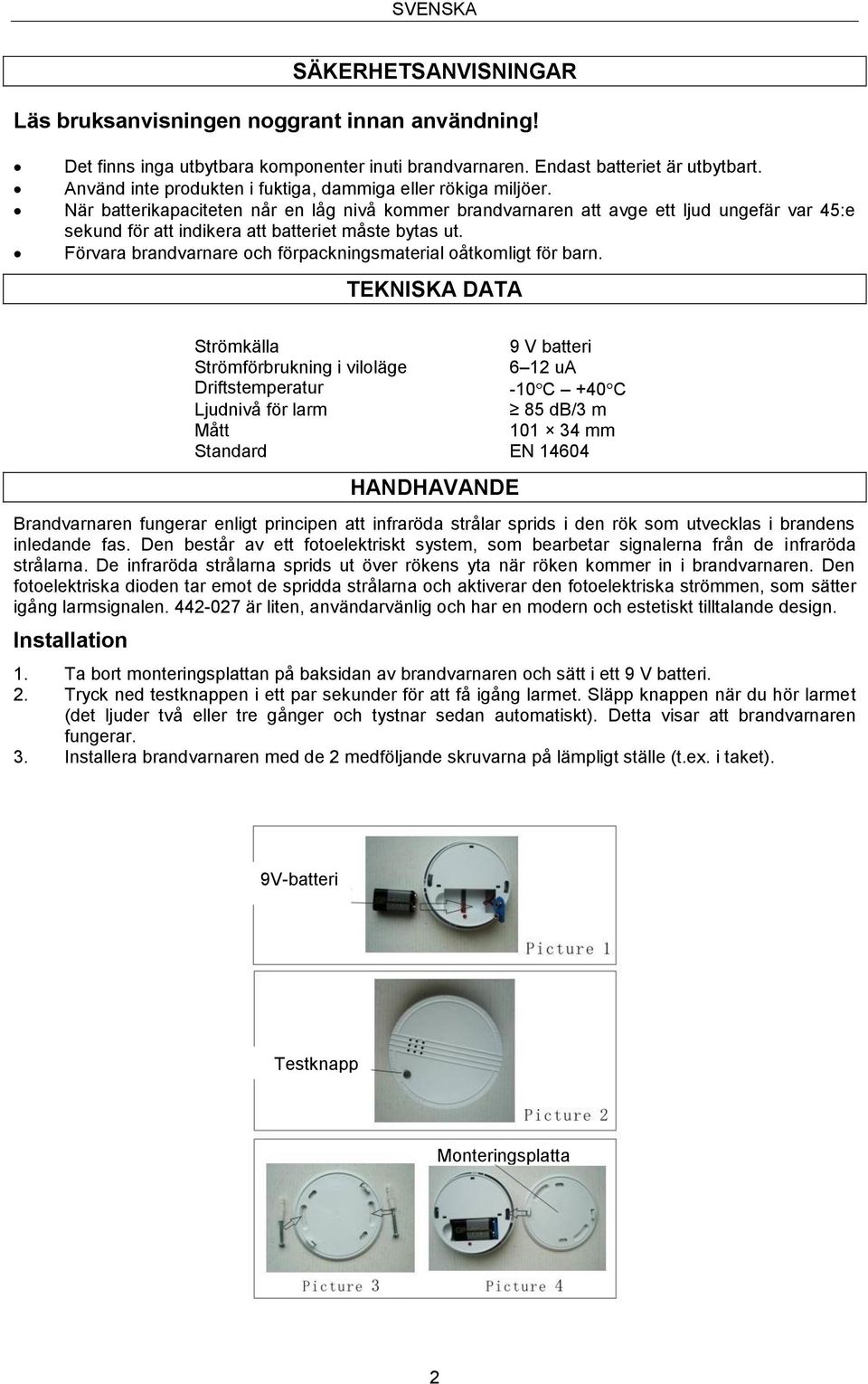 När batterikapaciteten når en låg nivå kommer brandvarnaren att avge ett ljud ungefär var 45:e sekund för att indikera att batteriet måste bytas ut.