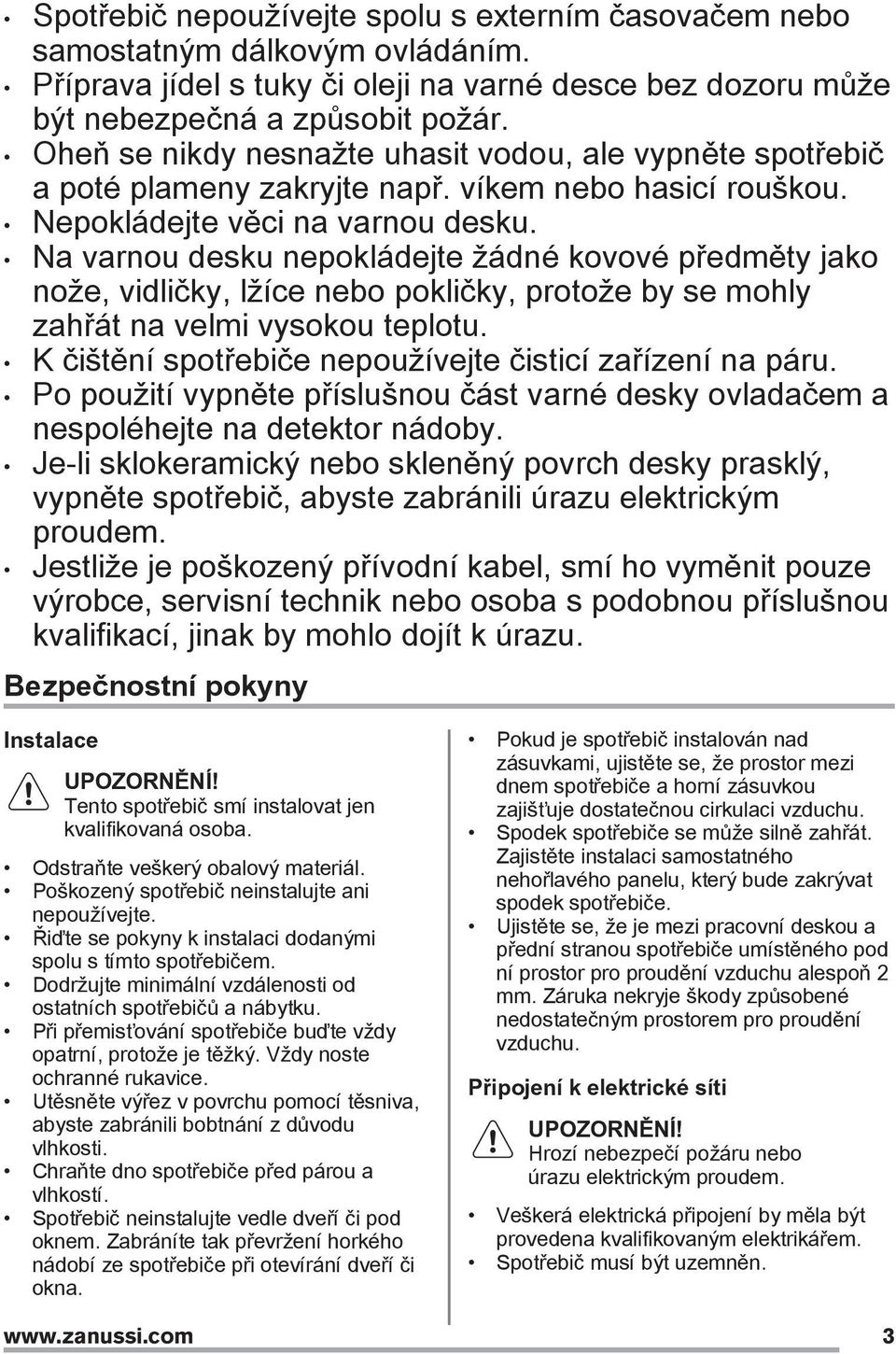 Na varnou desku nepokládejte žádné kovové předměty jako nože, vidličky, lžíce nebo pokličky, protože by se mohly zahřát na velmi vysokou teplotu.