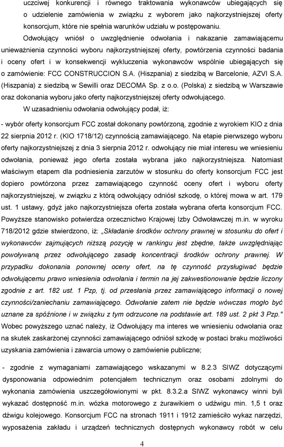 Odwołujący wniósł o uwzględnienie odwołania i nakazanie zamawiającemu uniewaŝnienia czynności wyboru najkorzystniejszej oferty, powtórzenia czynności badania i oceny ofert i w konsekwencji