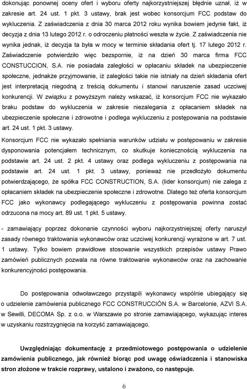 Z zaświadczenia nie wynika jednak, iŝ decyzja ta była w mocy w terminie składania ofert tj. 17 lutego 2012 r. Zaświadczenie potwierdziło więc bezspornie, iŝ na dzień 30 marca firma FCC CONSTUCCION, S.