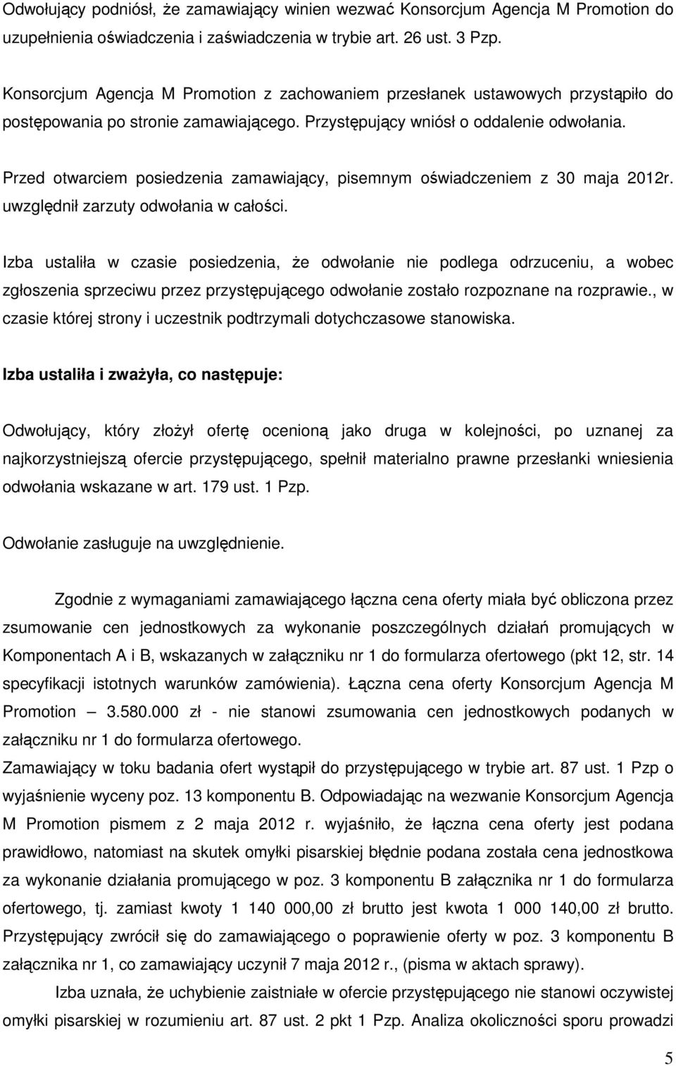 Przed otwarciem posiedzenia zamawiający, pisemnym oświadczeniem z 30 maja 2012r. uwzględnił zarzuty odwołania w całości.