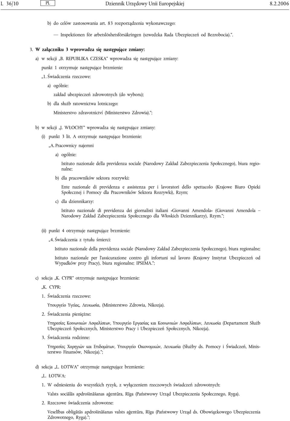 Świadczenia rzeczowe: a) ogólnie: zakład ubezpieczeń zdrowotnych (do wyboru); b) dla służb ratownictwa lotniczego: Ministerstvo zdravotnictví (Ministerstwo Zdrowia). ; b) w sekcji J.