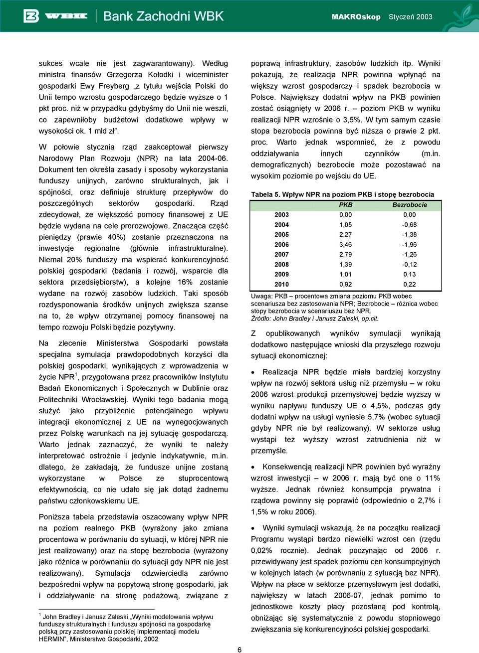 niż w przypadku gdybyśmy do Unii nie weszli, co zapewniłoby budżetowi dodatkowe wpływy w wysokości ok. 1 mld zł.