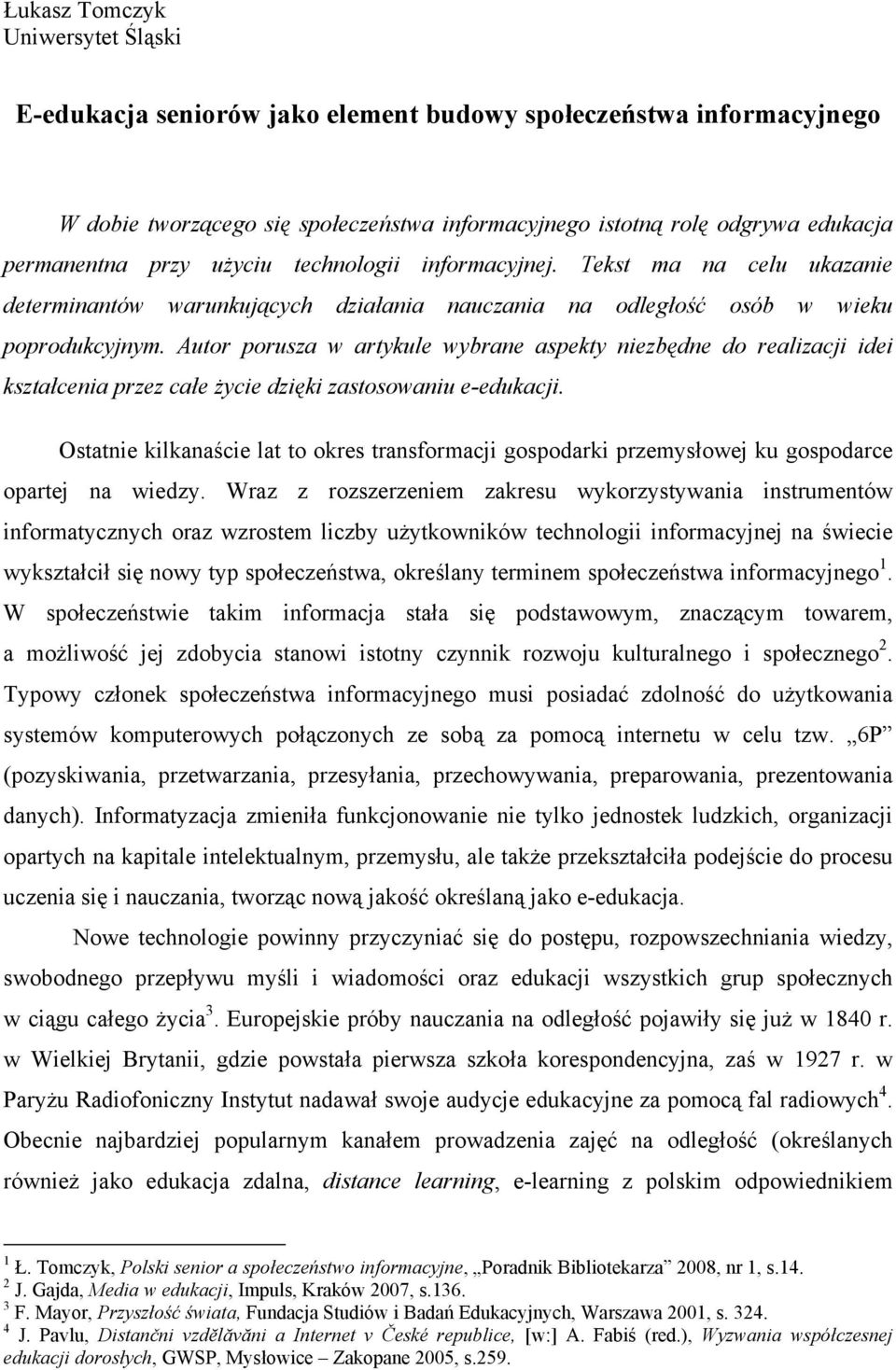 Autor porusza w artykule wybrane aspekty niezbędne do realizacji idei kształcenia przez całe życie dzięki zastosowaniu e-edukacji.